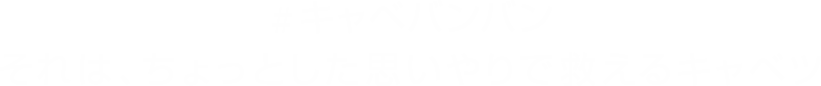 #キャベバンバン それは、ちょっとした思いやりで救えるキャベツ